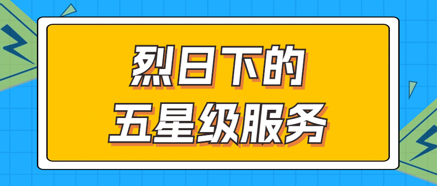 烈日下的五星級(jí)服務(wù) | 輾轉(zhuǎn)四地奔波1000多公里，為客戶送上星級(jí)服務(wù)！